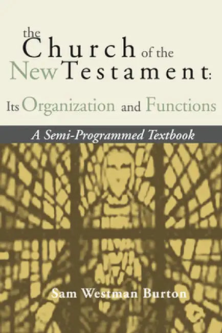 The Church of the New Testament: Its Organization and Functions by Sam Westman Burton