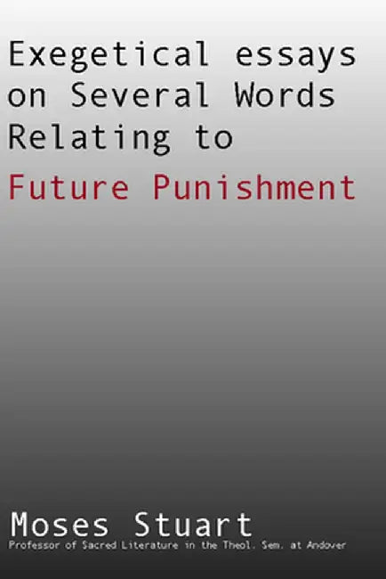 Exegetical Essays on Several Words Relating to Future Punishment by Moses Stuart