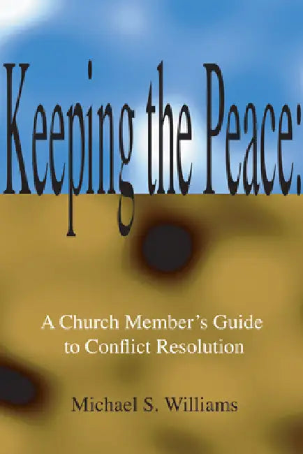 Keeping the Peace:: A Church Member's Guide to CONFLICT Resolution by Michael S. Williams