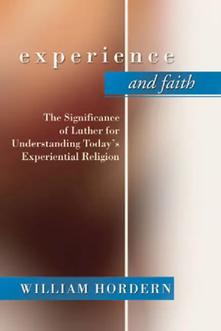 Experience and Faith: The Significance of Luther for Understanding Today's Experiential Religion by William Hordern