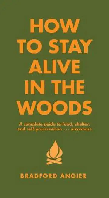 How to Stay Alive in the Woods: A Complete Guide to Food, Shelter and Self-Preservation Anywhere by Bradford Angier