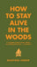 How to Stay Alive in the Woods: A Complete Guide to Food, Shelter and Self-Preservation Anywhere by Bradford Angier