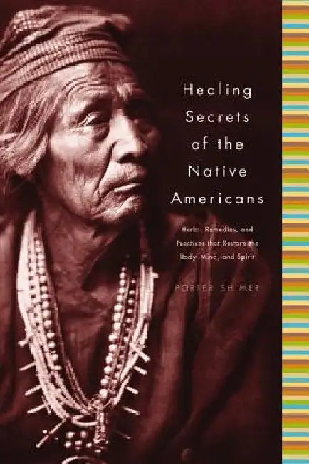 Healing Secrets of the Native Americans: Herbs, Remedies, and Practices That Restore the Body, Refresh the Mind, and Rebuild the Spirit by Porter Shimer