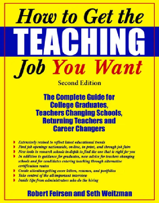 How to Get the Teaching Job You Want: The Complete Guide for College Graduates, Teachers Changing Schools, Returning Teachers and Career Changers by Robert Feirsen