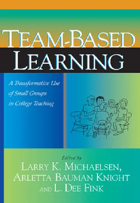 Team-Based Learning: A Transformative Use of Small Groups in College Teaching by Larry K. Michaelsen