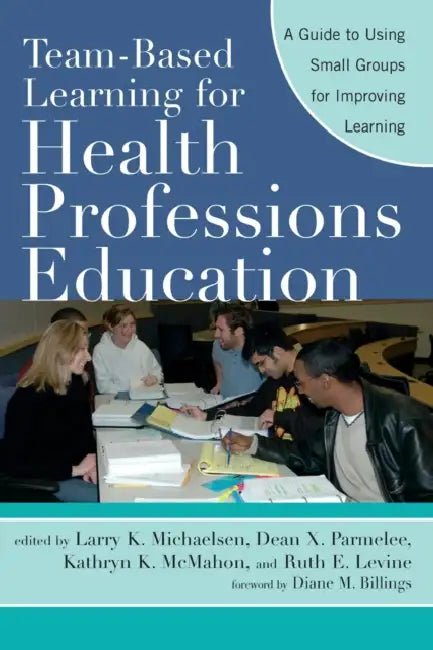 Team-Based Learning for Health Professions Education: A Guide to Using Small Groups for Improving Learning by Larry K. Michaelsen, Dean X. Parmelee, Ruth E. Levine