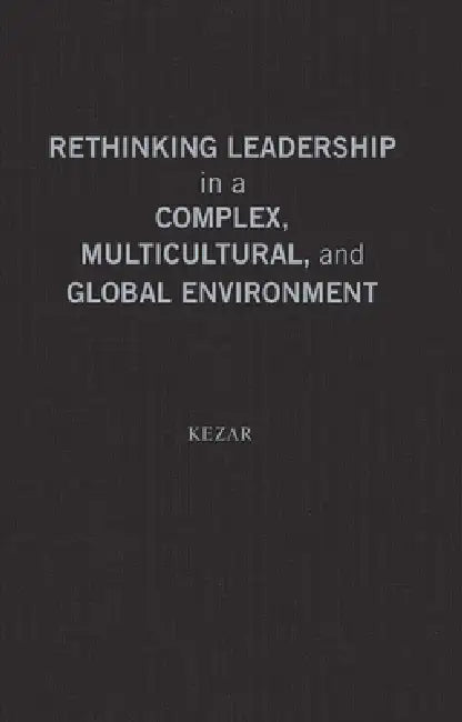 Rethinking Leadership in a Complex, Multicultural, and Global Environment: New Concepts and Models for Higher Education by Adrianna J. Kezar