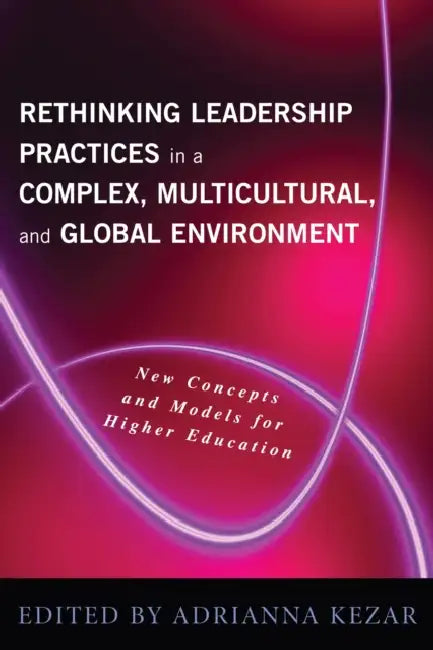 Rethinking Leadership in a Complex, Multicultural, and Global Environment: New Concepts and Models for Higher Education by Adrianna J. Kezar