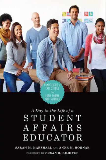 A Day in the Life of a Student Affairs Educator: Competencies and Case Studies for Early-Career Professionals by Anne M. Hornak
