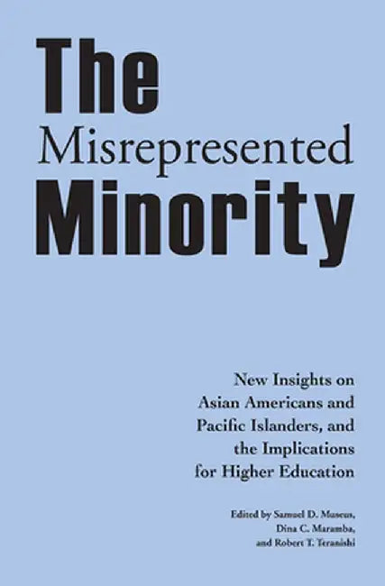The Misrepresented Minority: New Insights on Asian Americans and Pacific Islanders, and the Implications for Higher Education by Samuel D. Museus