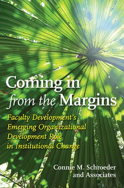 Coming in from the Margins: Faculty Development's Emerging Organizational Development Role in Institutional Change by Connie Schroeder