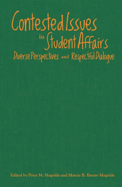 Contested Issues in Student Affairs: Diverse Perspectives and Respectful Dialogue by Peter M. Magolda