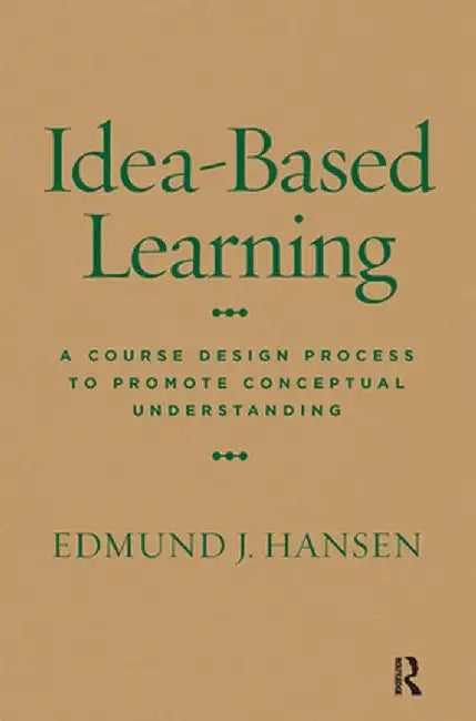 Idea-Based Learning: A Course Design Process to Promote Conceptual Understanding by Edmund J. Hansen