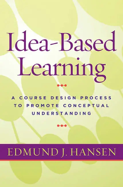 Idea-Based Learning: A Course Design Process to Promote Conceptual Understanding by Edmund J. Hansen