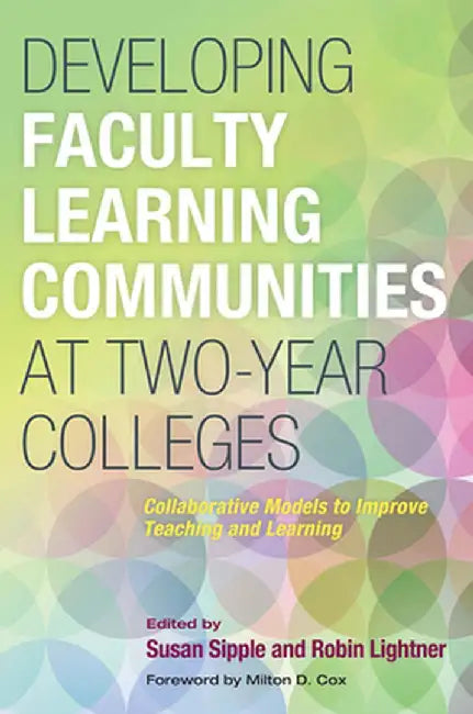 Developing Faculty Learning Communities at Two-Year Colleges: Collaborative Models to Improve Teaching and Learning by Susan Sipple