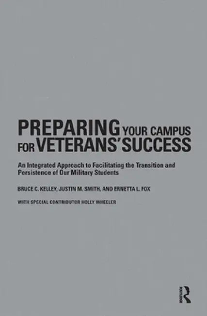 Preparing Your Campus for Veterans' Success: An Integrated Approach to Facilitating the Transition and Persistence of Our Military Students by Bruce Kelley