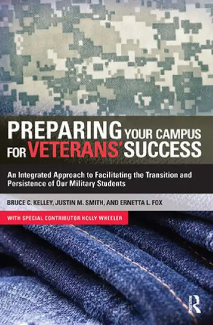 Preparing Your Campus for Veterans' Success: An Integrated Approach to Facilitating the Transition and Persistence of Our Military Students by Bruce Kelley