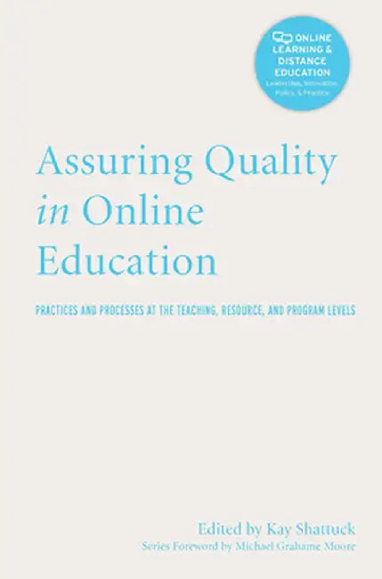 Assuring Quality in Online Education: Practices and Processes at the Teaching, Resource, and Program Levels by Kay Shattuck