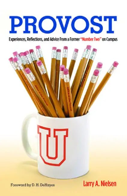 Provost: Experiences, Reflections and Advice from a Former Number Two on Campus by Larry A. Nielsen