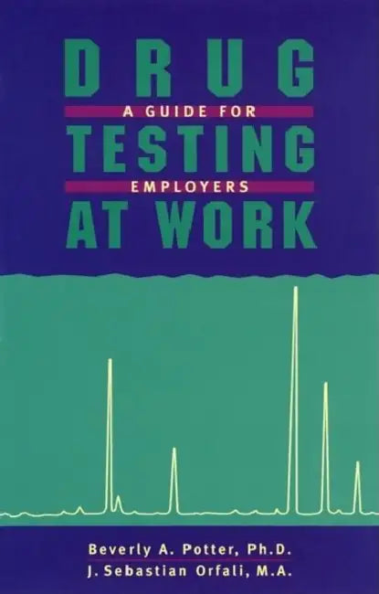 Drug Testing at Work: A Guide for Employers and Employees by Potter &. Orfali