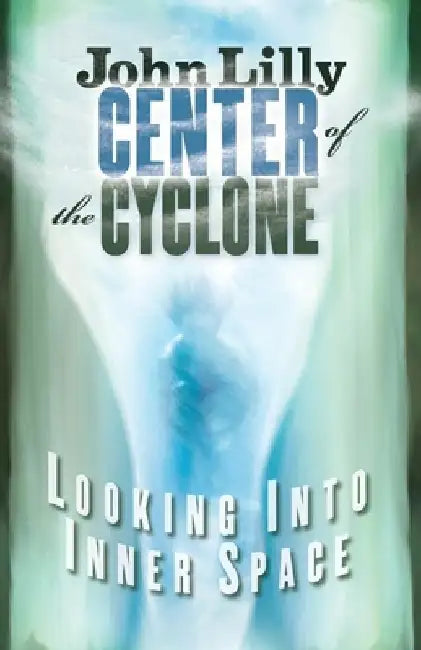 Center of the Cyclone: Looking Into Inner Space by John C. Lilly