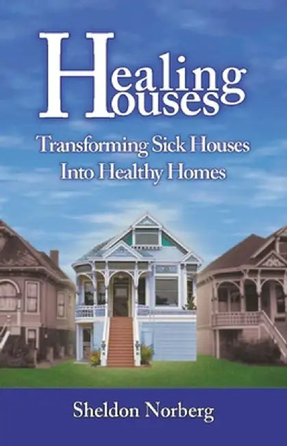 Healing Houses: Transforming Sick Houses Into Healthy Homes by Sheldon Norberg