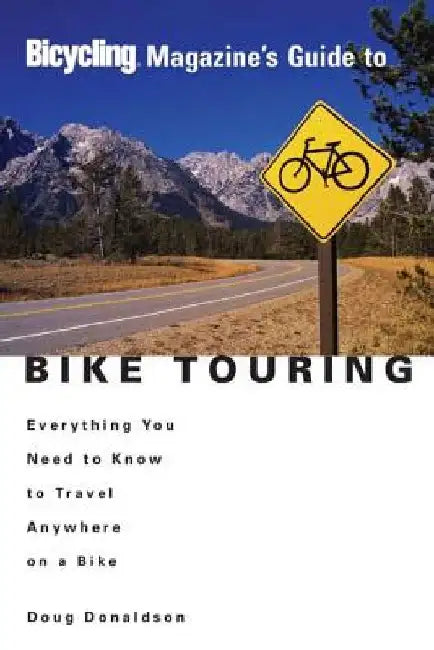 Bicycling Magazine's Guide to Bike Touring: Everything You Need to Know to Travel Anywhere on a Bike by Doug Donaldson