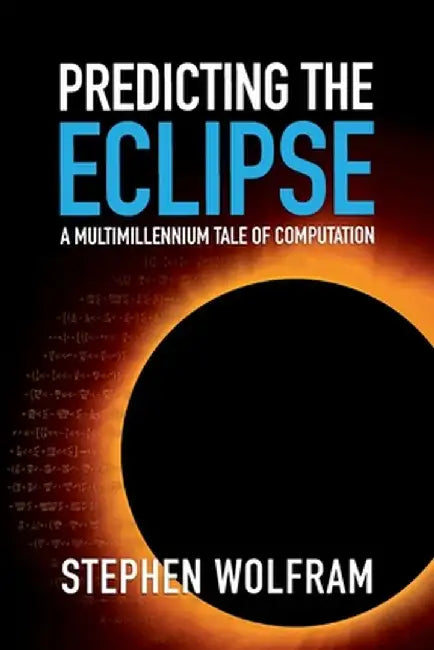 Predicting the Eclipse: A Multimillennium Tale of Computation by Stephen Wolfram