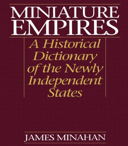 Miniature Empires: A Historical Dictionary of the Newly Independent States by James Minahan
