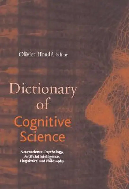 Dictionary of Cognitive Science: Neuroscience, Psychology, Artificial Intelligence, Linguistics, and Philosophy by Olivier Houdé