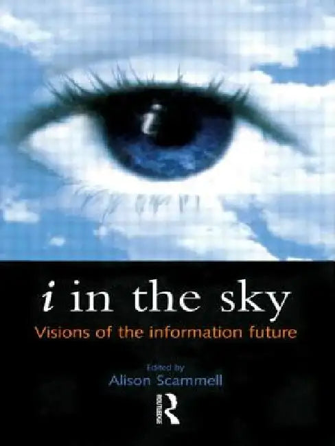 I in the Sky: Visions of the Information Future by Alison Scammell