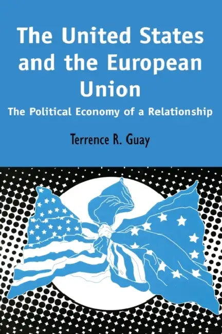 The United States and the European Union: The Political Economy of A Relationship by Terrence R. Guay