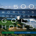 The 500 World's Greatest Golf Holes by Editors of Golf Magazine