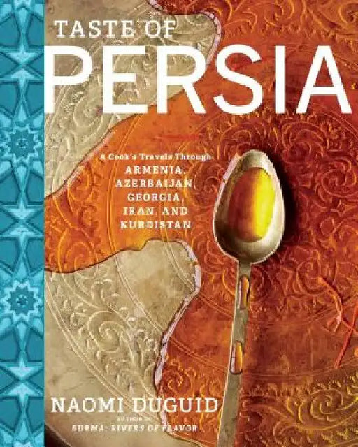 Taste of Persia: A Cook's Travels Through Armenia, Azerbaijan, Georgia, Iran, and Kurdistan by Naomi Duguid