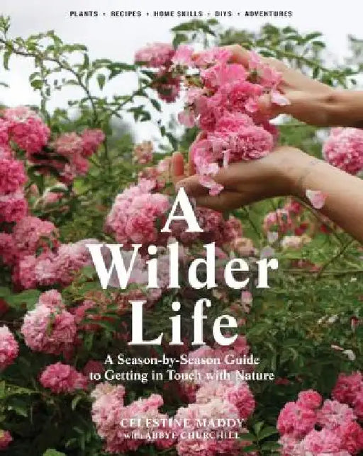 A Wilder Life: A Season-By-Season Guide to Getting in Touch with Nature by Celestine Maddy
