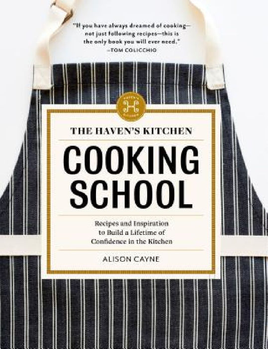 The Haven's Kitchen Cooking School: Recipes and Inspiration to Build a Lifetime of Confidence in the Kitchen by Alison Cayne