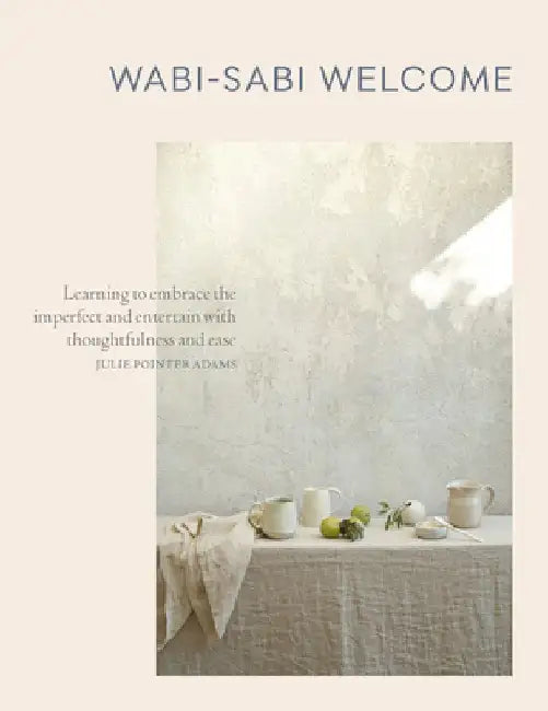 Wabi-Sabi Welcome: Learning to Embrace the Imperfect and Entertain with Thoughtfulness and Ease by Julie Pointer Adams