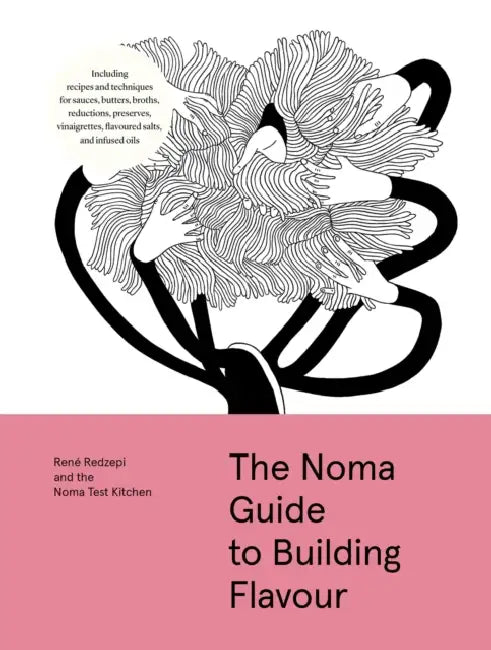 The Noma Guide to Building Flavour: Including Recipes and Techniques for Sauces, Butters, Broths, Reductions, Preserves, Vinaigrettes, Flavoured Salts by René Redzepi, Noma Test Kitchen