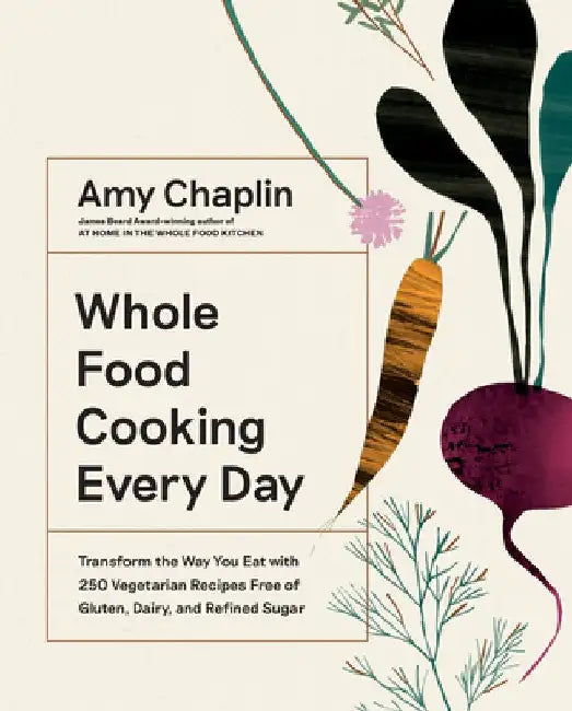 Mastering the Art of Whole Food Cooking: Delicious and Easy Ways to Use Nature's Most Powerful Ingredients by Amy Chaplin