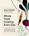 Mastering the Art of Whole Food Cooking: Delicious and Easy Ways to Use Nature's Most Powerful Ingredients by Amy Chaplin
