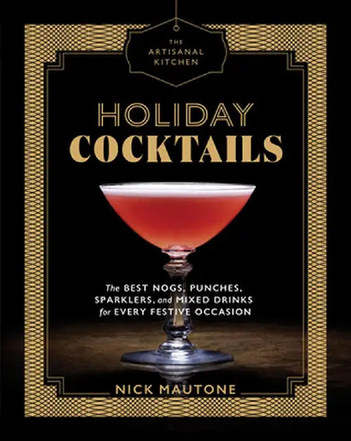 The Artisanal Kitchen: Holiday Cocktails: The Best Nogs, Punches, Sparklers, and Mixed Drinks for Every Festive Occasion by Nick Mautone