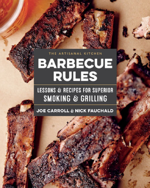 The Artisanal Kitchen: Barbecue Rules: Lessons and Recipes for Superior Smoking and Grilling by Joe Carroll