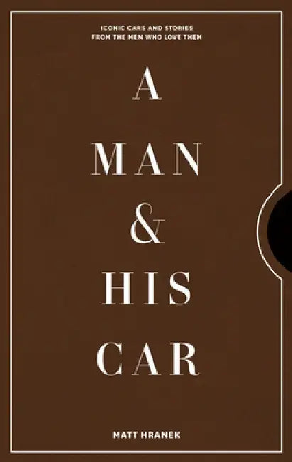 A Man & His Car: The World's Coolest Cars and the Stories of the Men Who Are Obsessed with Them by Matt Hranek