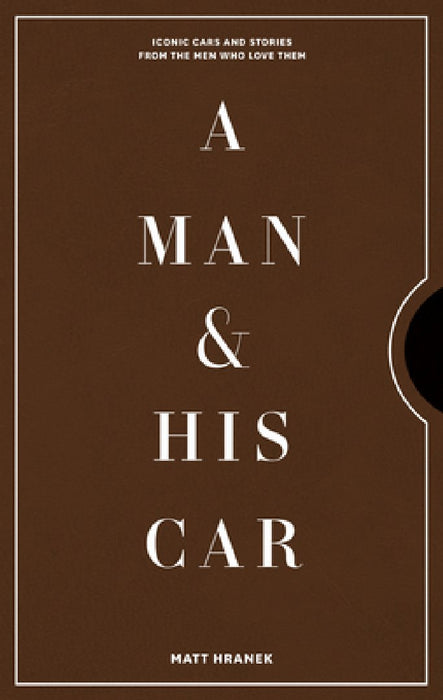 A Man & His Car: The World's Coolest Cars and the Stories of the Men Who Are Obsessed with Them