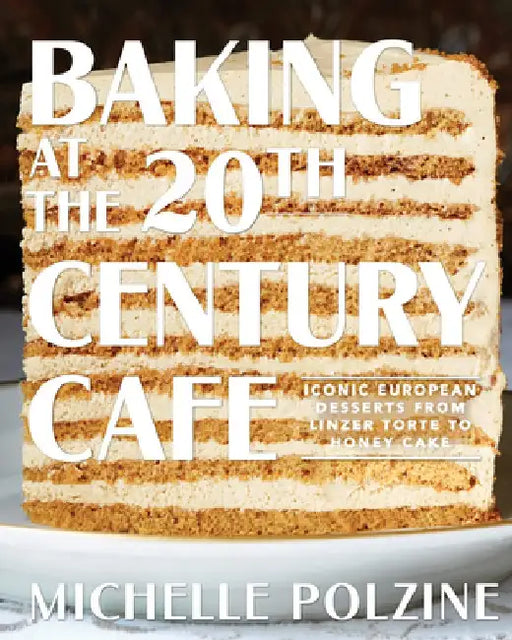 Baking at the 20th Century Cafe: Iconic European Sweets and Savories with New World Flavors by Michelle Polzine