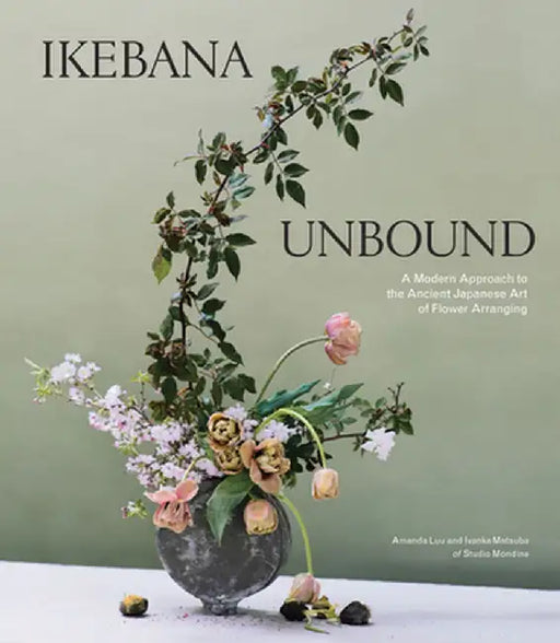 Ikebana Unbound: A Modern Approach to the Ancient Japanese Art of Flower Arranging by Amanda Luu