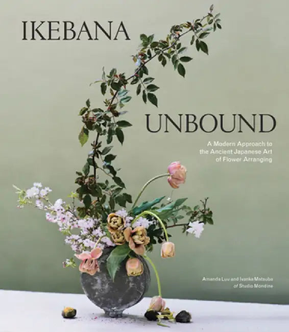 Ikebana Unbound: A Modern Approach to the Ancient Japanese Art of Flower Arranging by Amanda Luu