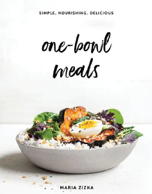 One-Bowl Meals: Simple, Nourishing, Delicious by Maria Zizka