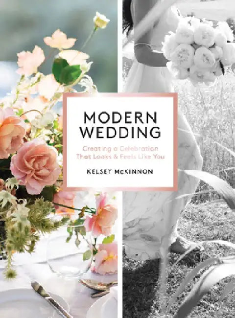 Modern Wedding: Creating a Celebration That Looks and Feels Like You by Kelsey McKinnon