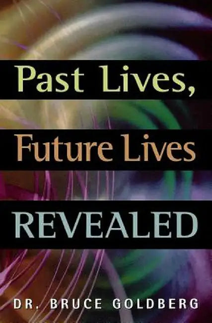 Past Lives, Future Lives Revealed by Bruce Goldberg
